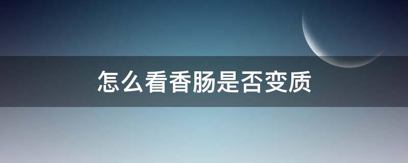 怎么看香肠是否变质（怎么看香肠有没有变质）