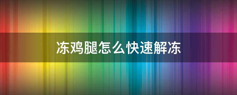 冻鸡腿怎么快速解冻（冰箱里的鸡肉怎么快速解冻）