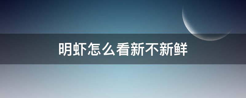 明虾怎么看新不新鲜 明虾怎么看新鲜不新鲜
