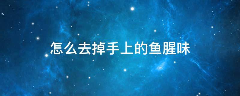 怎么去掉手上的鱼腥味 怎么去掉手上的鱼腥味儿