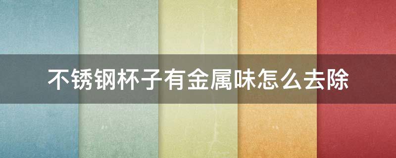 不锈钢杯子有金属味怎么去除（不锈钢杯子有金属味怎么去除掉）