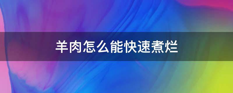 羊肉怎么能快速煮烂 羊肉怎么能快速煮烂一点