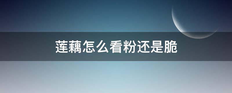 莲藕怎么看粉还是脆 莲藕怎么看是粉的