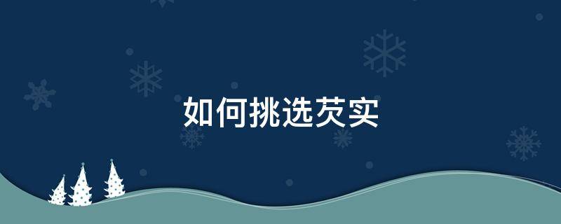 如何挑选芡实 如何挑选芡实种子