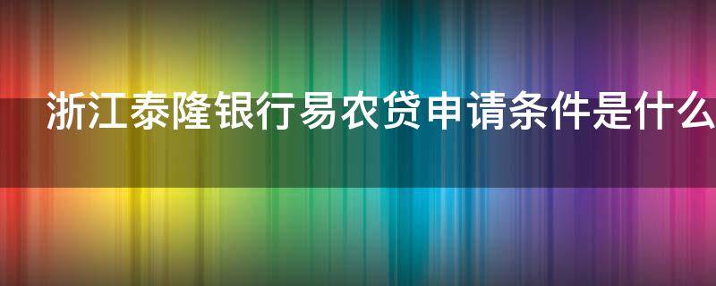 浙江泰隆银行易农贷申请条件是什么（浙江泰隆银行易农贷申请条件是什么呢）