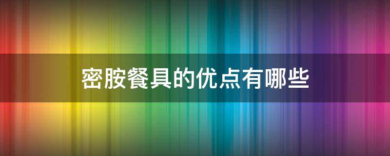 密胺餐具的优点有哪些（密胺餐具有什么优点）