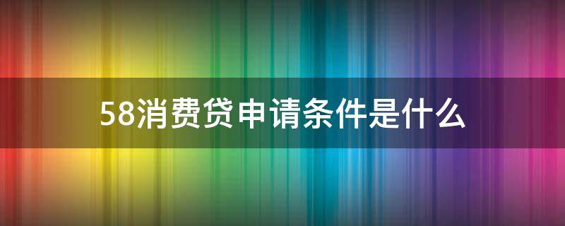 58消费贷申请条件是什么（58消费贷入口）