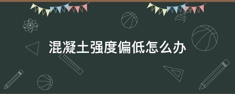 混凝土强度偏低怎么办 混凝土强度偏低原因