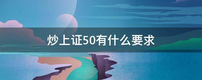 炒上证50有什么要求 上证50怎么操作呢