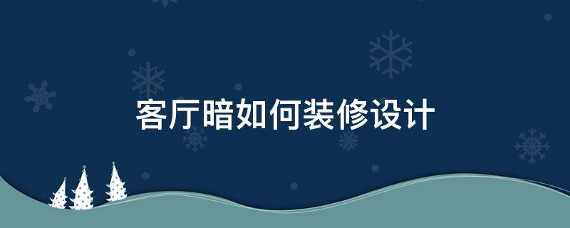 客厅暗如何装修设计 房子客厅暗厅怎么设计