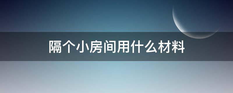 隔个小房间用什么材料（隔个小房间用什么材料好）