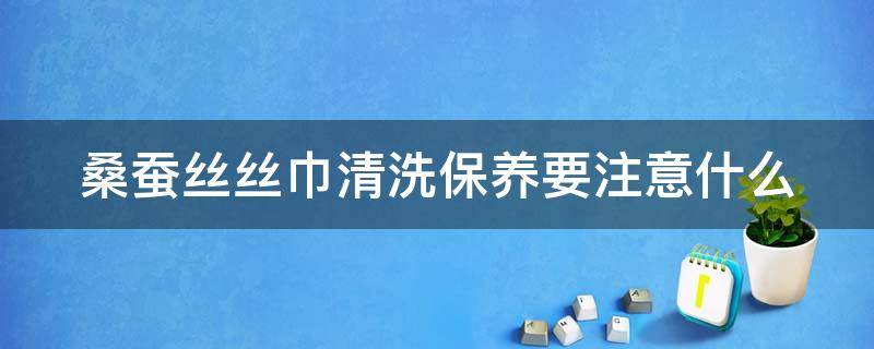 桑蚕丝丝巾清洗保养要注意什么（桑蚕丝丝巾怎么存放）