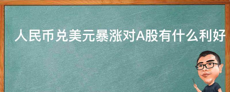 人民币兑美元暴涨对A股有什么利好（人民币兑美元下跌对股市有什么影响）