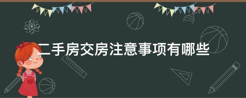 二手房交房注意事项有哪些（二手房交房需要注意什么事项）