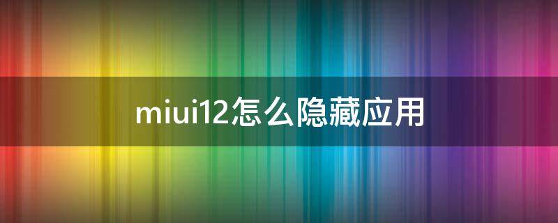 miui12怎么隐藏应用（miui12怎么隐藏应用图标）