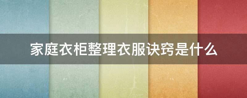 家庭衣柜整理衣服诀窍是什么（家庭衣柜整理衣服诀窍是什么原理）