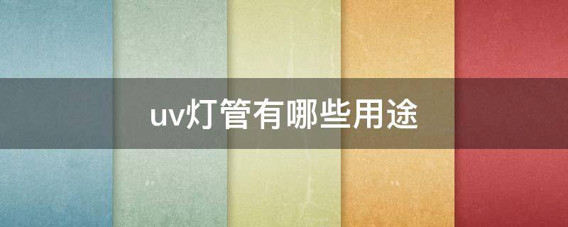 uv灯管有哪些用途 uv灯管有什么作用