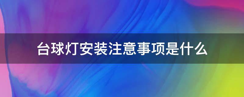 台球灯安装注意事项是什么（台球灯安装注意事项是什么样的）