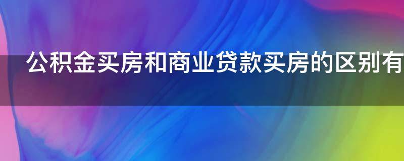 公积金买房和商业贷款买房的区别有哪些