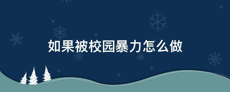 如果被校园暴力怎么做 校园暴力到底该如何解决