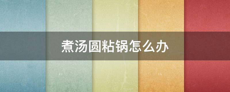 煮汤圆粘锅怎么办（汤圆粘锅了怎么处理）