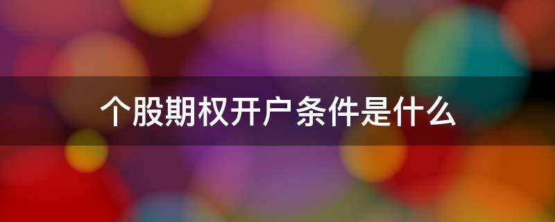 个股期权开户条件是什么 个股期权开户流程