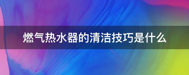 燃气热水器的清洁技巧是什么 燃气热水器的清洁技巧是什么样的