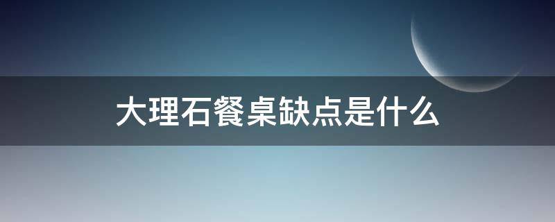 大理石餐桌缺点是什么（大理石餐桌缺点是什么意思）