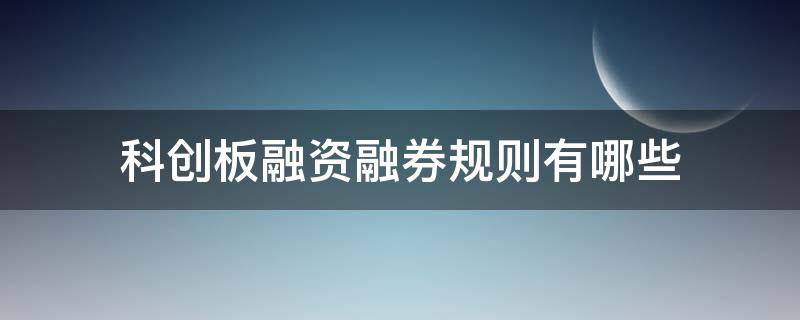 科创板融资融券规则有哪些 科创板融资融券规则问答