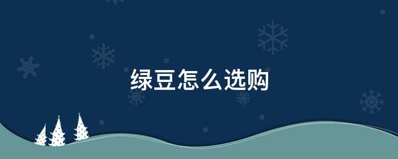 绿豆怎么选购 绿豆怎么选购最好