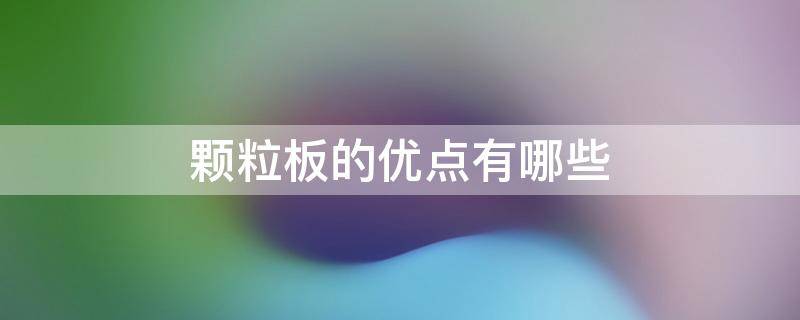 颗粒板的优点有哪些（颗粒板有什么优点）