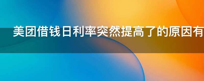 美团借钱日利率突然提高了的原因有哪些