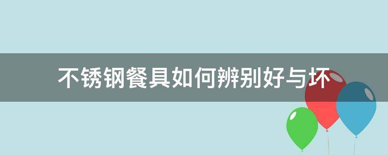 不锈钢餐具如何辨别好与坏 不锈钢餐具如何辨别好与坏图片