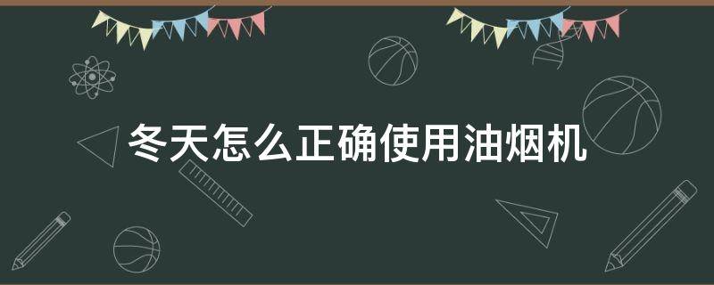 冬天怎么正确使用油烟机 冬天抽油烟机