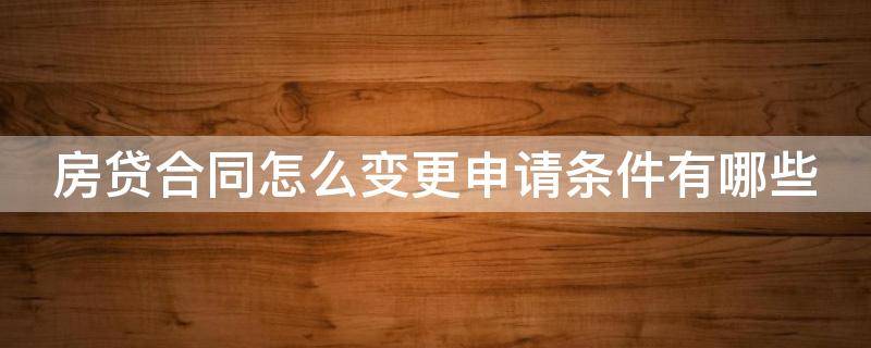 房贷合同怎么变更申请条件有哪些 房贷合同更改流程