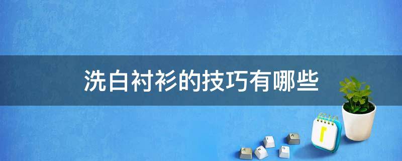 洗白衬衫的技巧有哪些（洗白衬衫的技巧有哪些视频）