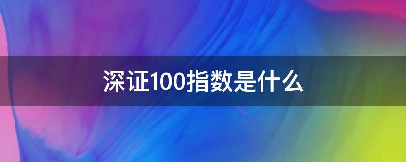 深证100指数是什么（深证100指数是什么股票）