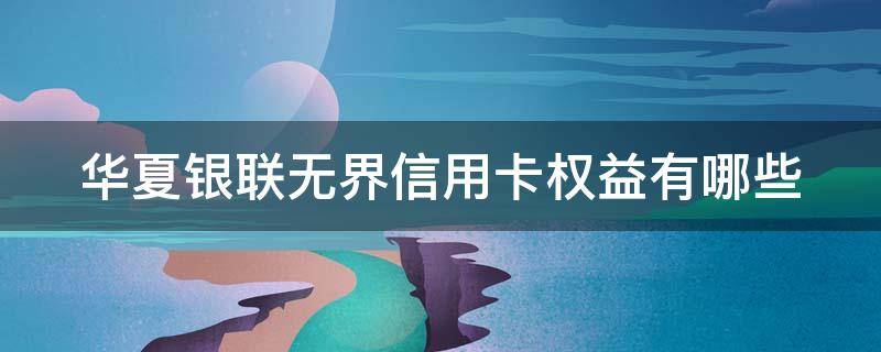 华夏银联无界信用卡权益有哪些 华夏银行银联无界信用卡