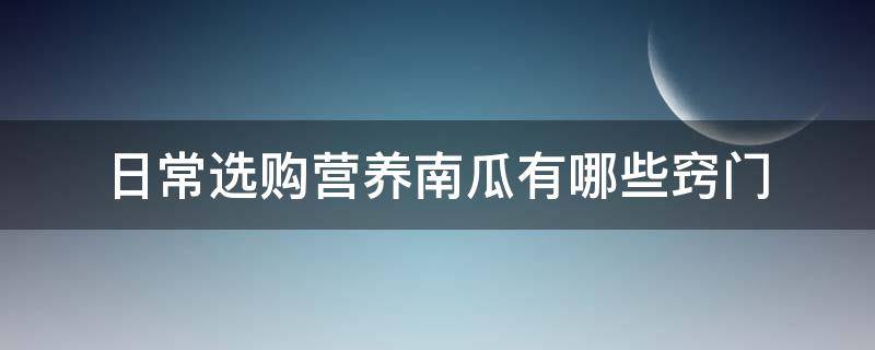 日常选购营养南瓜有哪些窍门（日常选购营养南瓜有哪些窍门图片）
