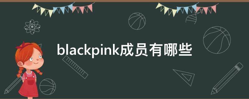 blackpink成员有哪些（BLACKPINK成员有哪些）