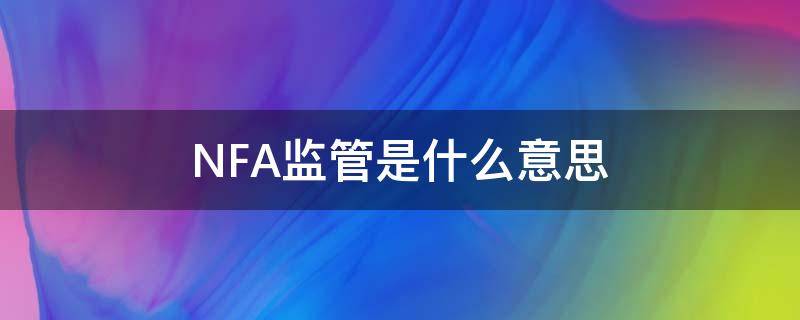 NFA监管是什么意思（美国nfa普通注册和监管有什么区别）