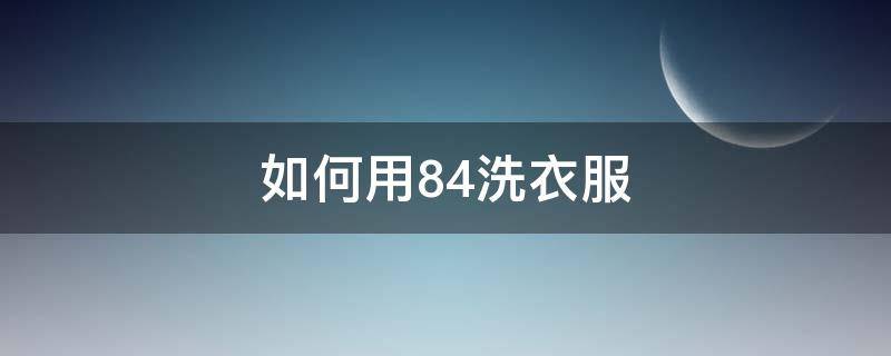 如何用84洗衣服 用什么洗衣服能使衣服变新