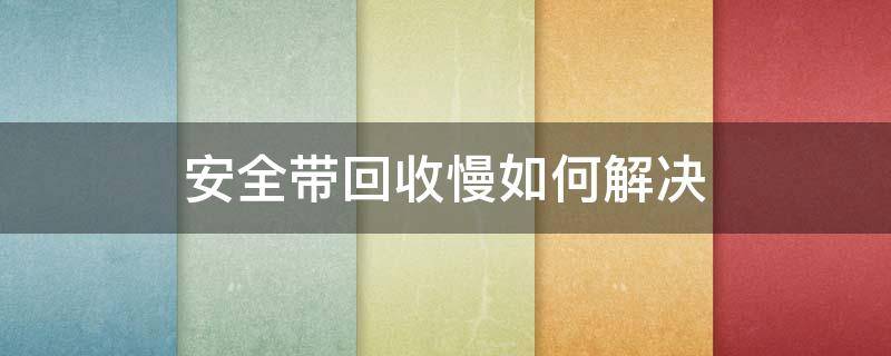 安全带回收慢如何解决 安全带回收慢如何解决视频