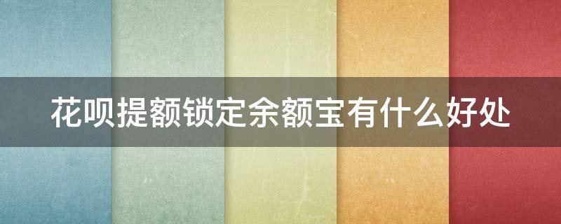 花呗提额锁定余额宝有什么好处 花呗提额锁定余额宝好不好