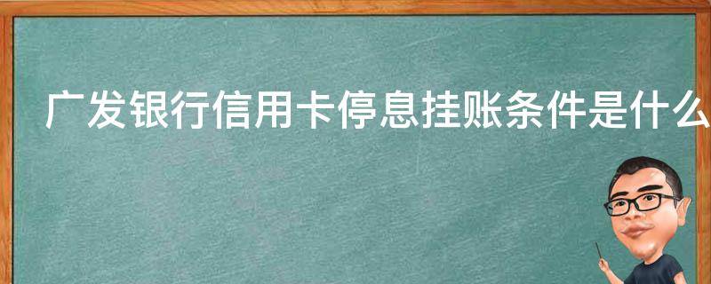 广发银行信用卡停息挂账条件是什么 广发银行信用卡停息挂账条件是什么意思