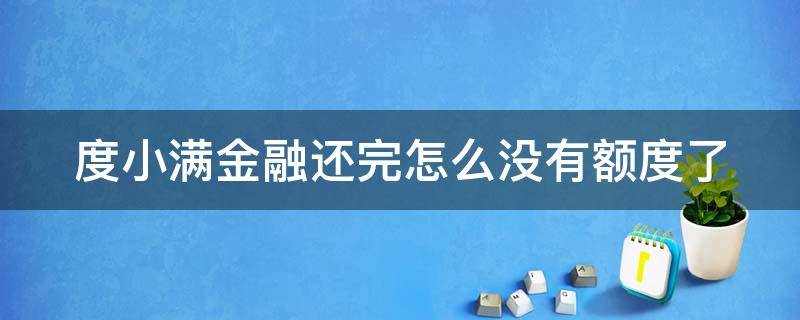 度小满金融还完怎么没有额度了 度小满金融还进去钱没有额度了