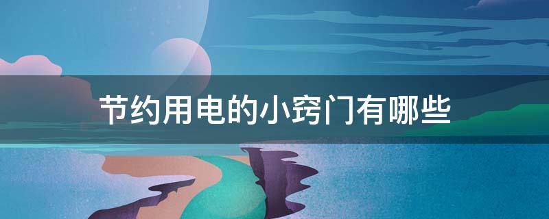 节约用电的小窍门有哪些（节约用电的小窍门有哪些图片）