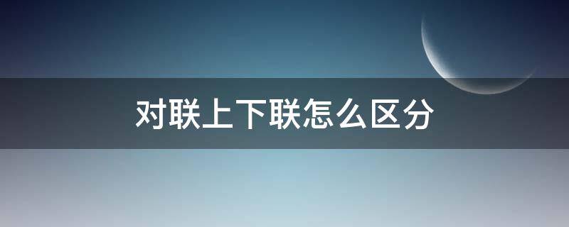 对联上下联怎么区分（对联上下联怎么区分上下联）