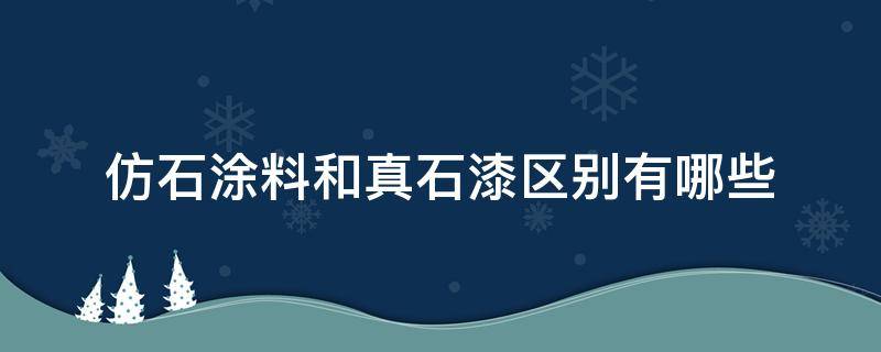 仿石涂料和真石漆区别有哪些（仿石涂料和真石漆区别有哪些优点）