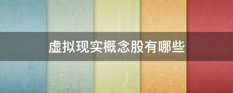 虚拟现实概念股有哪些（虚拟现实概念股有哪些股票）
